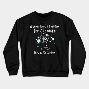 Alcohol Isn't a Problem for Chemists It's a Solution Crewneck Sweatshirt